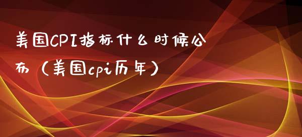 美国CPI指标什么时候公布（美国cpi历年）_https://www.xmqjcw.com_期货直播室_第1张