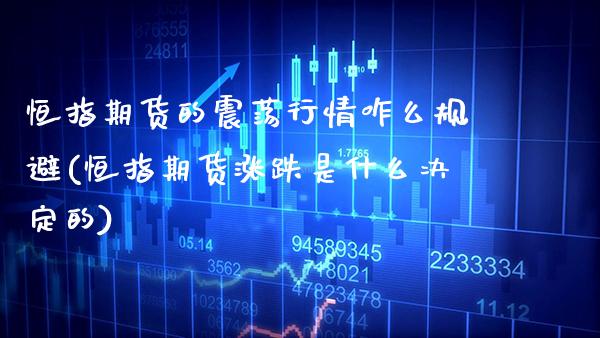 恒指期货的震荡行情咋么规避(恒指期货涨跌是什么决定的)_https://www.xmqjcw.com_期货百科_第1张