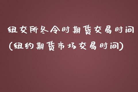 纽交所冬令时期货交易时间(纽约期货市场交易时间)_https://www.xmqjcw.com_期货直播室_第1张