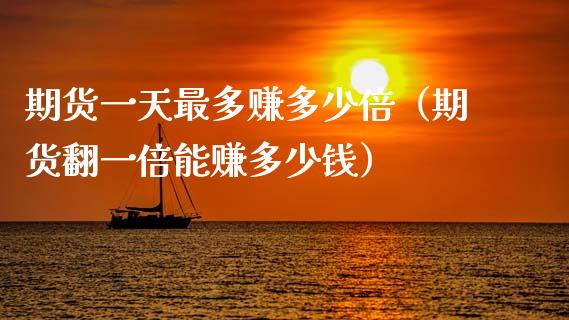 期货一天最多赚多少倍（期货翻一倍能赚多少钱）_https://www.xmqjcw.com_期货直播室_第1张