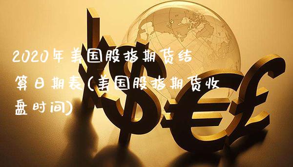 2020年美国股指期货结算日期表(美国股指期货收盘时间)_https://www.xmqjcw.com_期货投资_第1张