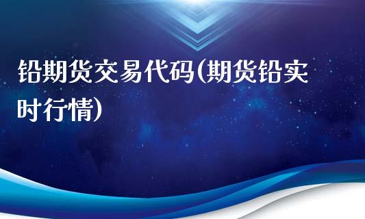铅期货交易代码(期货铅实时行情)_https://www.xmqjcw.com_期货投资_第1张
