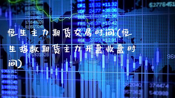 恒生主力期货交易时间(恒生指数期货主力**收盘时间)_https://www.xmqjcw.com_期货投资_第1张
