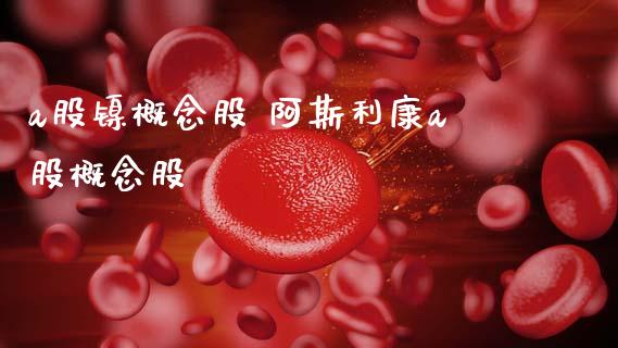 a股镍概念股 阿斯利康a股概念股_https://www.xmqjcw.com_股票投资_第1张