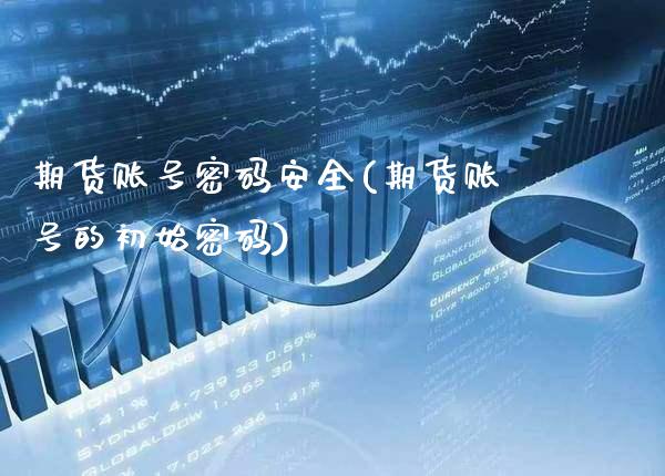 期货账号密码安全(期货账号的初始密码)_https://www.xmqjcw.com_股票投资_第1张