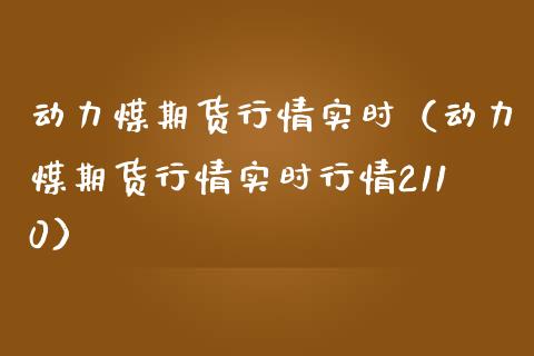 动力煤期货行情实时（动力煤期货行情实时行情2110）_https://www.xmqjcw.com_期货开户_第1张