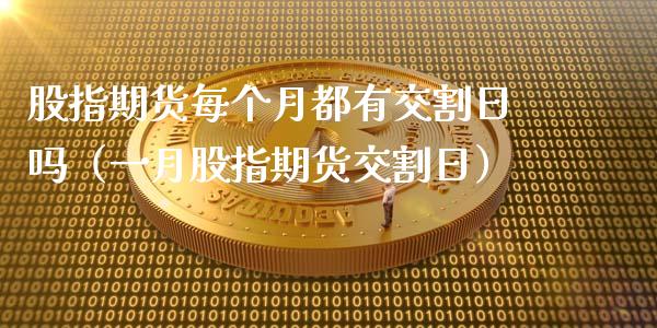 股指期货每个月都有交割日吗（一月股指期货交割日）_https://www.xmqjcw.com_期货行情_第1张