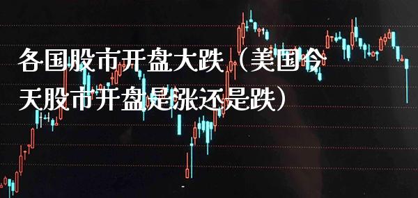各国股市**大跌（美国今天股市**是涨还是跌）_https://www.xmqjcw.com_期货直播室_第1张
