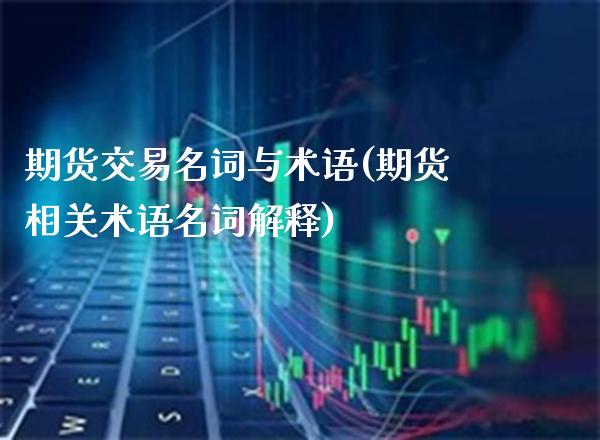 期货交易名词与术语(期货相关术语名词解释)_https://www.xmqjcw.com_期货百科_第1张