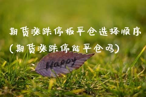 期货涨跌停板平仓选择顺序(期货涨跌停能平仓吗)_https://www.xmqjcw.com_期货百科_第1张