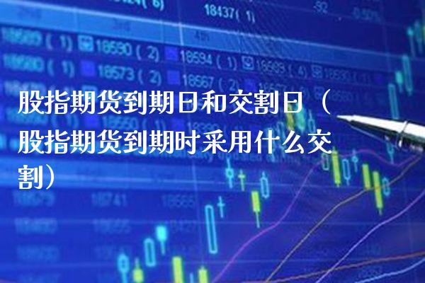 股指期货到期日和交割日（股指期货到期时采用什么交割）_https://www.xmqjcw.com_期货投资_第1张
