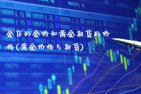 金店的金价和黄金期货的价格(黄金价格与期货)_https://www.xmqjcw.com_期货开户_第1张