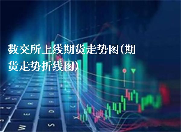 数交所上线期货走势图(期货走势折线图)_https://www.xmqjcw.com_期货百科_第1张