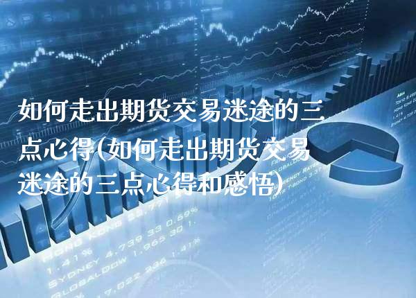 如何走出期货交易迷途的三点心得(如何走出期货交易迷途的三点心得和感悟)_https://www.xmqjcw.com_期货百科_第1张