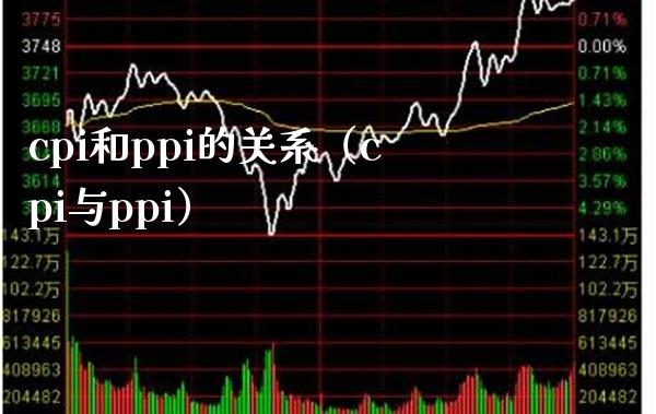 cpi和ppi的关系（cpi与ppi）_https://www.xmqjcw.com_期货直播室_第1张