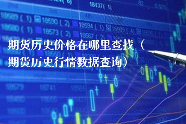 期货历史价格在哪里查找（期货历史行情数据查询）_https://www.xmqjcw.com_期货开户_第1张