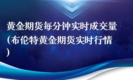 黄金期货每分钟实时成交量(布伦特黄金期货实时行情)_https://www.xmqjcw.com_期货开户_第1张