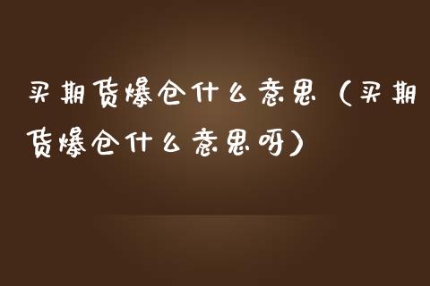 买期货爆仓什么意思（买期货爆仓什么意思呀）_https://www.xmqjcw.com_期货投资_第1张
