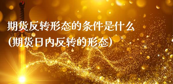 期货反转形态的条件是什么(期货日内反转的形态)_https://www.xmqjcw.com_期货百科_第1张
