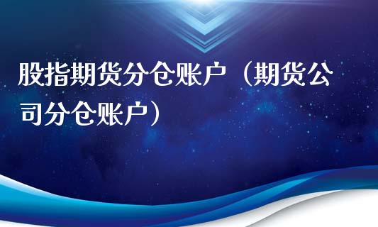 股指期货分仓账户（期货公司分仓账户）_https://www.xmqjcw.com_期货直播室_第1张