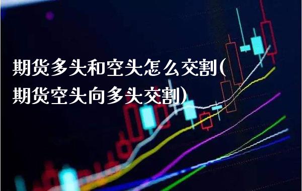 期货多头和空头怎么交割(期货空头向多头交割)_https://www.xmqjcw.com_股票投资_第1张