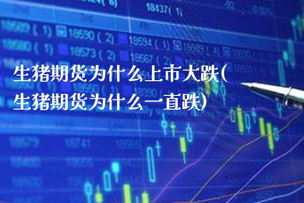 生猪期货为什么上市大跌(生猪期货为什么一直跌)_https://www.xmqjcw.com_期货百科_第1张