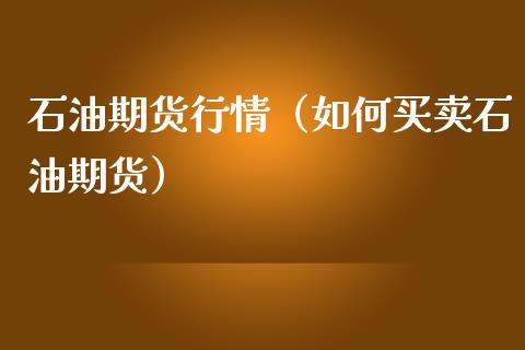 石油期货行情（如何买卖石油期货）_https://www.xmqjcw.com_期货行情_第1张