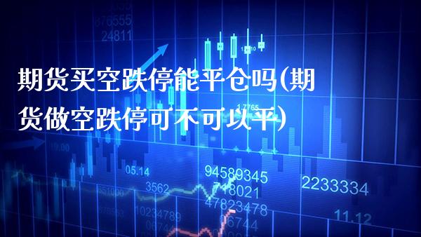 期货买空跌停能平仓吗(期货做空跌停可不可以平)_https://www.xmqjcw.com_期货百科_第1张