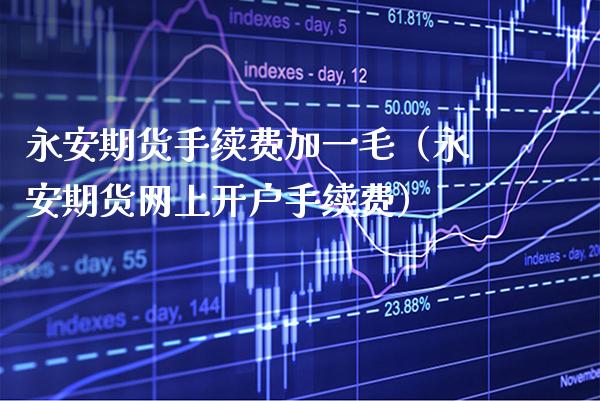 永安期货手续费加一毛（永安期货网上开户手续费）_https://www.xmqjcw.com_期货开户_第1张