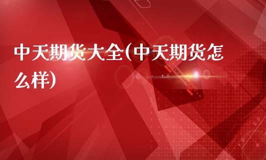 中天期货大全(中天期货怎么样)_https://www.xmqjcw.com_期货投资_第1张