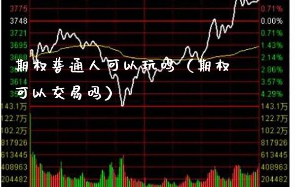 期权普通人可以玩吗（期权可以交易吗）_https://www.xmqjcw.com_期货投资_第1张