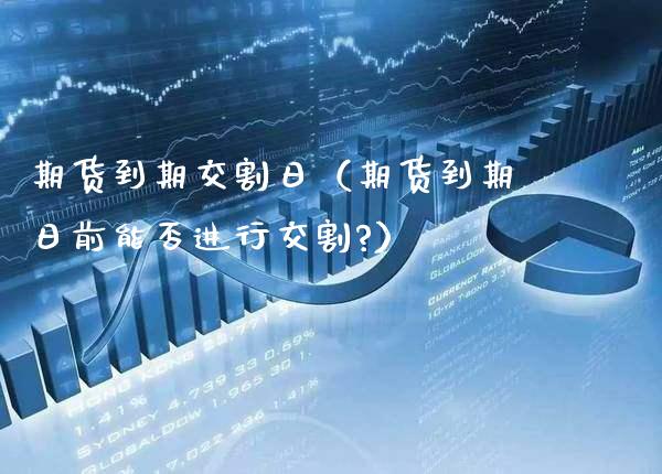 期货到期交割日（期货到期日前能否进行交割?）_https://www.xmqjcw.com_期货直播室_第1张