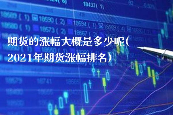 期货的涨幅大概是多少呢(2021年期货涨幅排名)_https://www.xmqjcw.com_期货投资_第1张