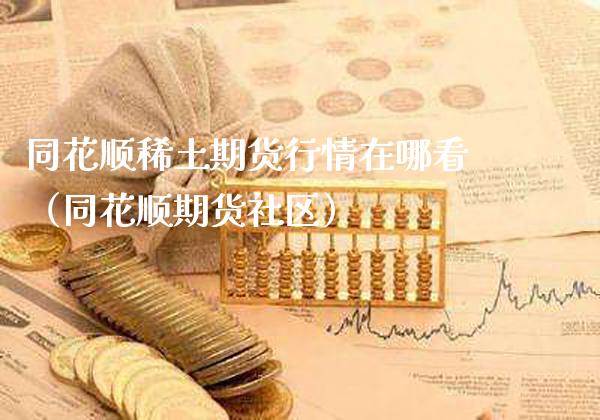 同花顺稀土期货行情在哪看（同花顺期货社区）_https://www.xmqjcw.com_期货直播室_第1张