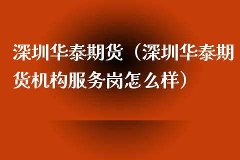 深圳华泰期货（深圳华泰期货机构服务岗怎么样）_https://www.xmqjcw.com_期货投资_第1张