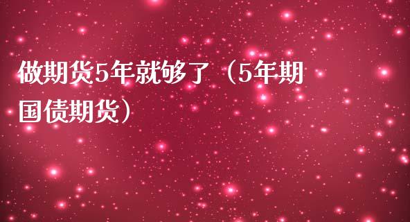 做期货5年就够了（5年期国债期货）_https://www.xmqjcw.com_期货投资_第1张