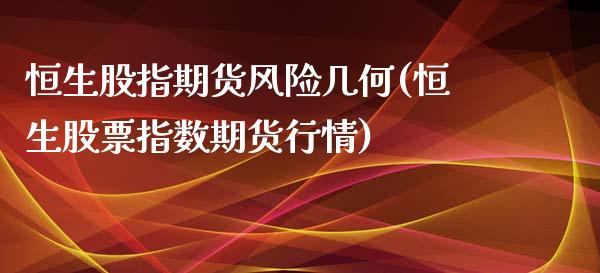 恒生股指期货风险几何(恒生股票指数期货行情)_https://www.xmqjcw.com_股票投资_第1张