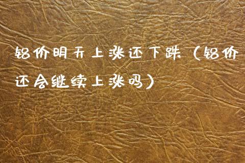 铝价明天上涨还下跌（铝价还会继续上涨吗）_https://www.xmqjcw.com_期货投资_第1张