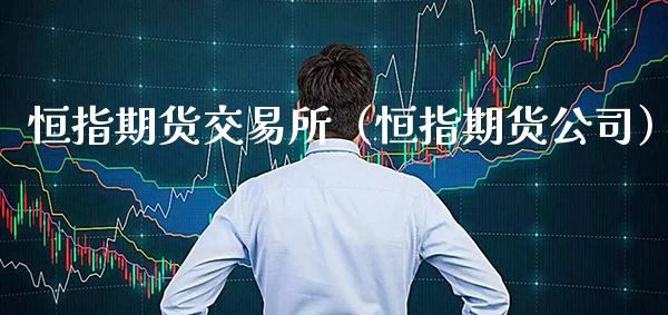 恒指期货交易所（恒指期货公司）_https://www.xmqjcw.com_期货开户_第1张