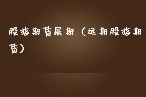 股指期货展期（远期股指期货）_https://www.xmqjcw.com_期货投资_第1张
