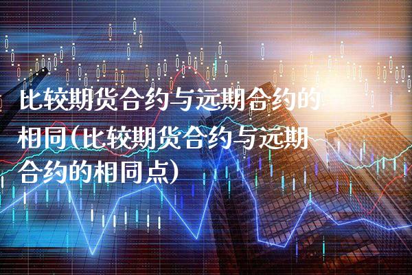 比较期货合约与远期合约的相同(比较期货合约与远期合约的相同点)_https://www.xmqjcw.com_期货行情_第1张