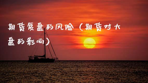 期货复盘的风险（期货对大盘的影响）_https://www.xmqjcw.com_期货投资_第1张