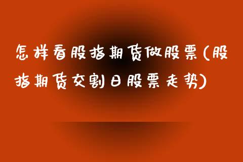 怎样看股指期货做股票(股指期货交割日股票走势)_期货百科_第1张_秦聚理财 怎样看股指期货做股票(股指期货交割日股票走势)_https://www.xmqjcw.com_期货百科_第1张