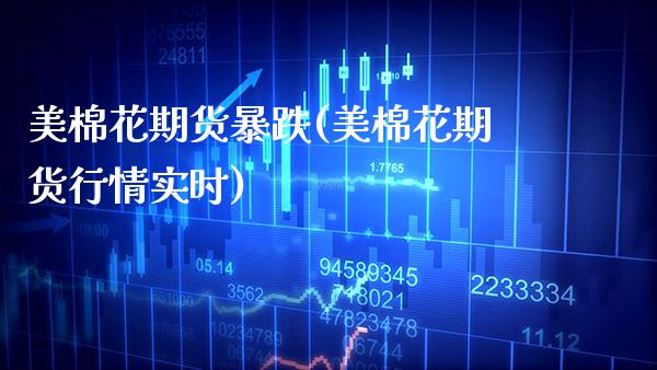 美棉花期货暴跌(美棉花期货行情实时)_https://www.xmqjcw.com_期货直播室_第1张