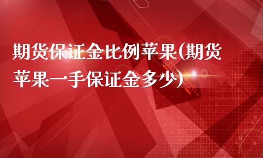 期货保证金比例苹果(期货苹果一手保证金多少)_https://www.xmqjcw.com_期货直播室_第1张