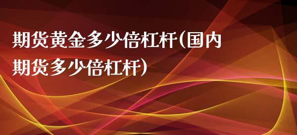 期货黄金多少倍杠杆(国内期货多少倍杠杆)_https://www.xmqjcw.com_期货百科_第1张