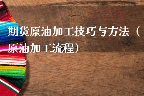 期货原油加工技巧与方法（原油加工流程）_https://www.xmqjcw.com_期货行情_第1张