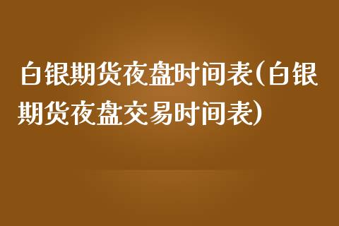 白银期货夜盘时间表(白银期货夜盘交易时间表)_https://www.xmqjcw.com_基金理财_第1张