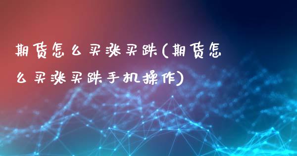 期货怎么买涨买跌(期货怎么买涨买跌手机操作)_https://www.xmqjcw.com_期货直播室_第1张