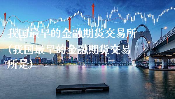 我国最早的金融期货交易所(我国最早的金融期货交易所是)_https://www.xmqjcw.com_期货投资_第1张